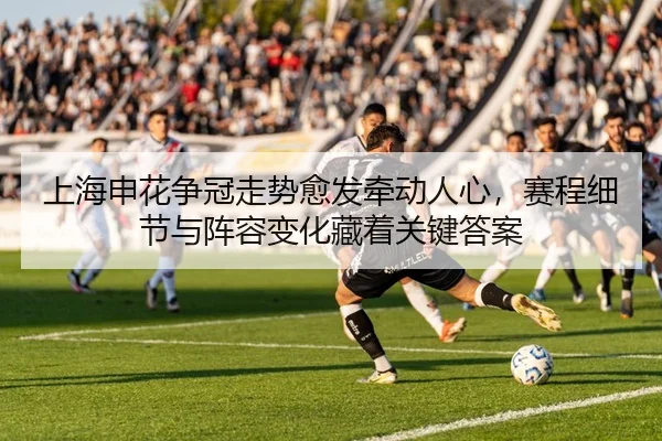 上海申花争冠走势愈发牵动人心，赛程细节与阵容变化藏着关键答案